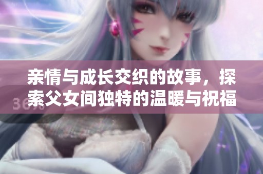 亲情与成长交织的故事，探索父女间独特的温暖与祝福