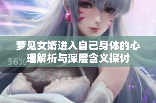 梦见女婿进入自己身体的心理解析与深层含义探讨