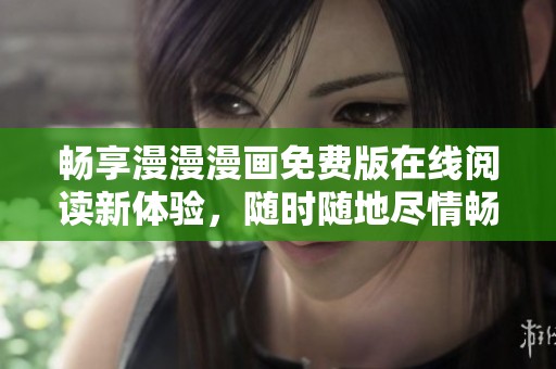 畅享漫漫漫画免费版在线阅读新体验，随时随地尽情畅看