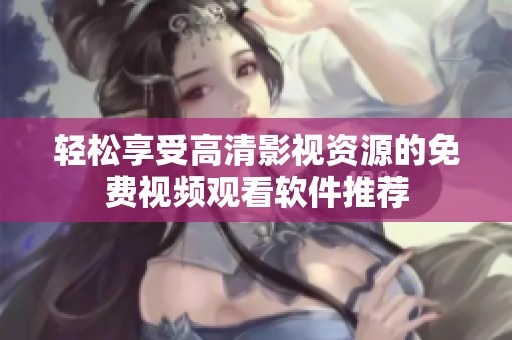 轻松享受高清影视资源的免费视频观看软件推荐