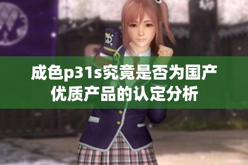 成色p31s究竟是否为国产优质产品的认定分析