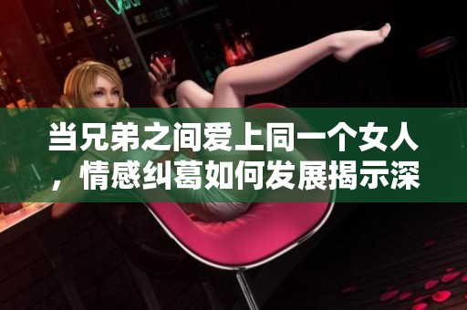 当兄弟之间爱上同一个女人，情感纠葛如何发展揭示深刻人性