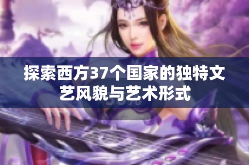 探索西方37个国家的独特文艺风貌与艺术形式
