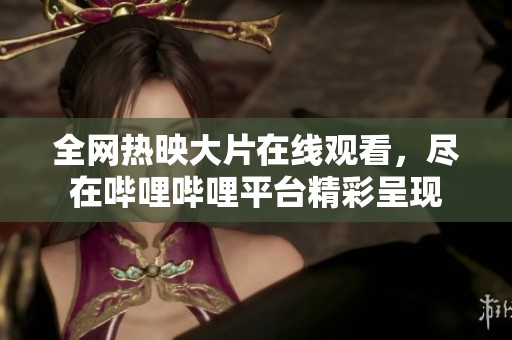 全网热映大片在线观看，尽在哔哩哔哩平台精彩呈现