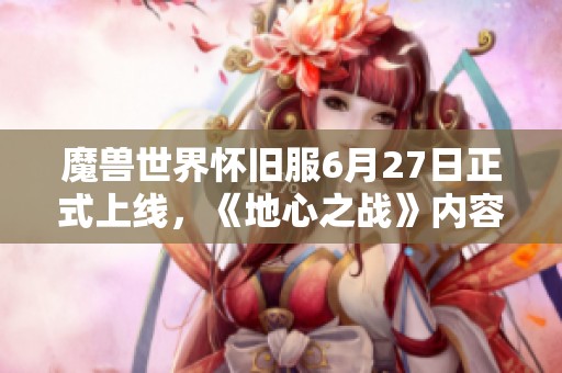 魔兽世界怀旧服6月27日正式上线，《地心之战》内容将在8月同步推出