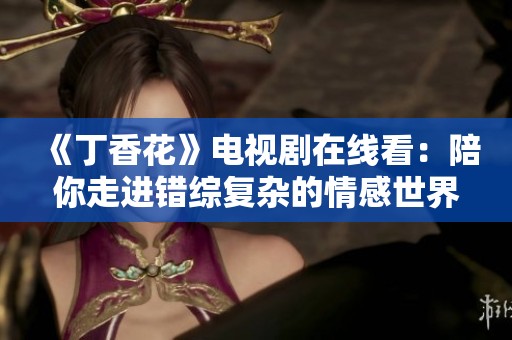 《丁香花》电视剧在线看：陪你走进错综复杂的情感世界