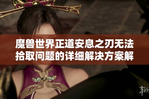 魔兽世界正道安息之刃无法拾取问题的详细解决方案解析