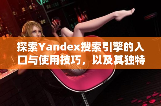 探索Yandex搜索引擎的入口与使用技巧，以及其独特优势
