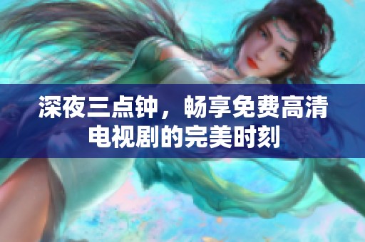 深夜三点钟，畅享免费高清电视剧的完美时刻