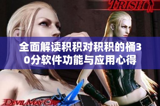 全面解读积积对积积的桶30分软件功能与应用心得