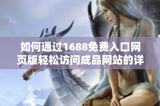 如何通过1688免费入口网页版轻松访问成品网站的详细指南