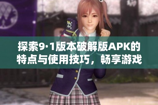 探索9·1版本破解版APK的特点与使用技巧，畅享游戏新体验