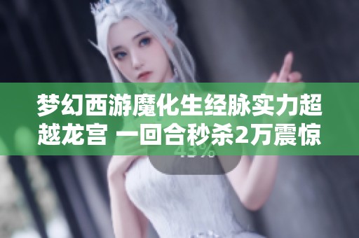 梦幻西游魔化生经脉实力超越龙宫 一回合秒杀2万震惊玩家