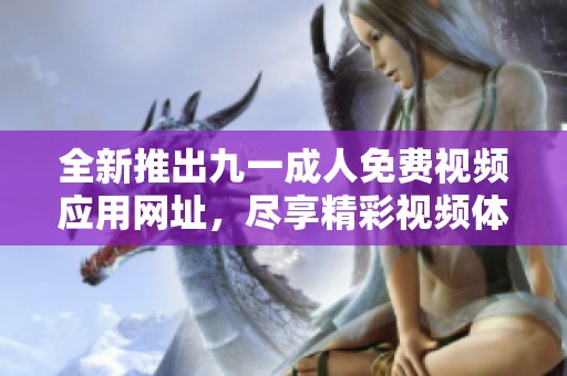 全新推出九一成人免费视频应用网址，尽享精彩视频体验