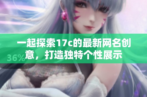 一起探索17c的最新网名创意，打造独特个性展示