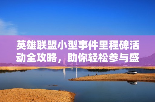 英雄联盟小型事件里程碑活动全攻略，助你轻松参与盛典体验