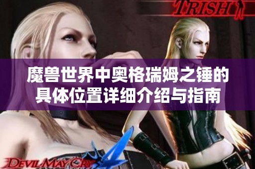 魔兽世界中奥格瑞姆之锤的具体位置详细介绍与指南