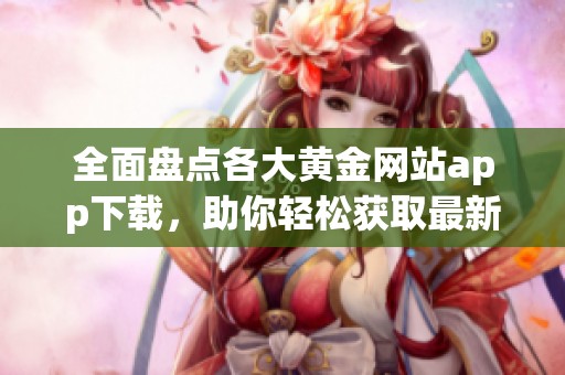 全面盘点各大黄金网站app下载，助你轻松获取最新投资信息