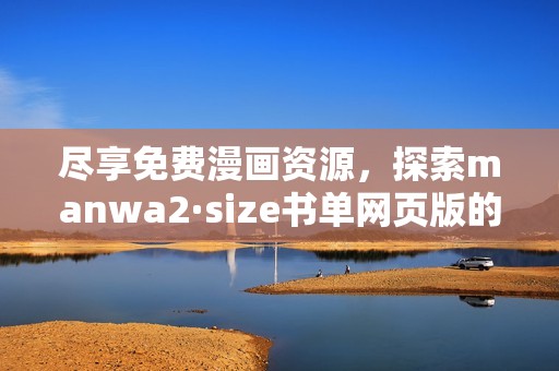 尽享免费漫画资源，探索manwa2·size书单网页版的精彩内容
