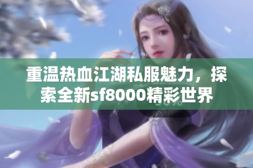 重温热血江湖私服魅力，探索全新sf8000精彩世界