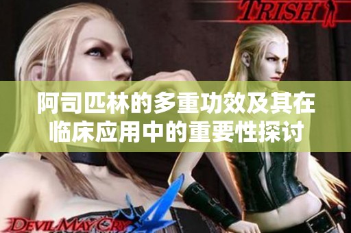 阿司匹林的多重功效及其在临床应用中的重要性探讨