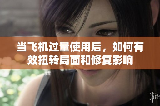 当飞机过量使用后，如何有效扭转局面和修复影响