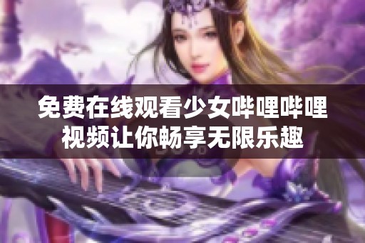 免费在线观看少女哔哩哔哩视频让你畅享无限乐趣