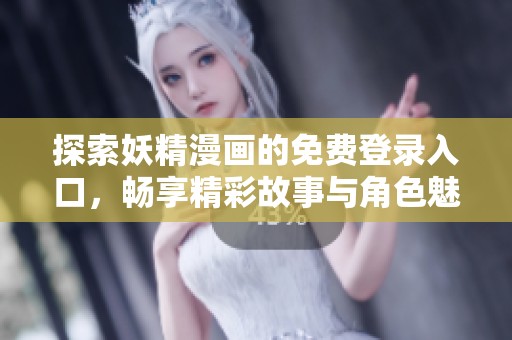 探索妖精漫画的免费登录入口，畅享精彩故事与角色魅力