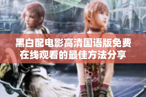 黑白配电影高清国语版免费在线观看的最佳方法分享