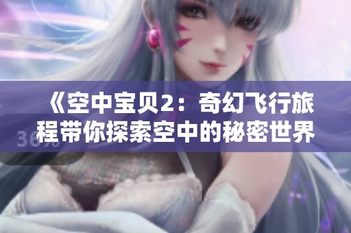 《空中宝贝2：奇幻飞行旅程带你探索空中的秘密世界》
