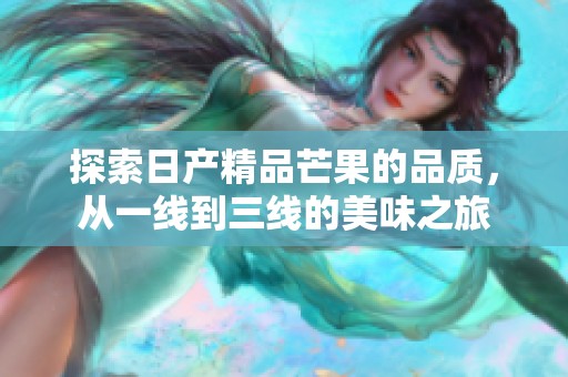 探索日产精品芒果的品质，从一线到三线的美味之旅
