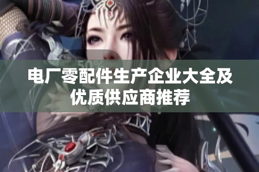 电厂零配件生产企业大全及优质供应商推荐