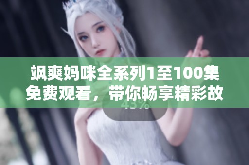 飒爽妈咪全系列1至100集免费观看，带你畅享精彩故事