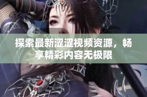 探索最新涩涩视频资源，畅享精彩内容无极限