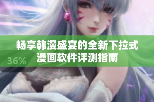畅享韩漫盛宴的全新下拉式漫画软件评测指南