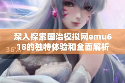 深入探索国治模拟网emu618的独特体验和全面解析