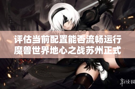 评估当前配置能否流畅运行魔兽世界地心之战苏州正式服