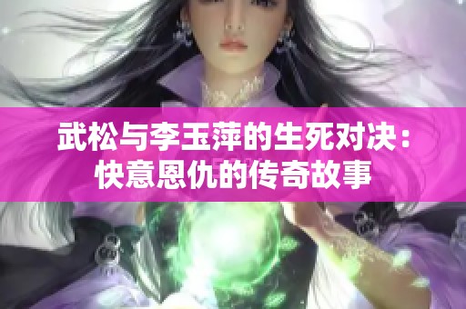 武松与李玉萍的生死对决：快意恩仇的传奇故事