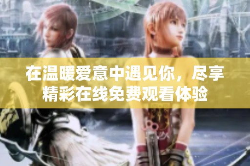 在温暖爱意中遇见你，尽享精彩在线免费观看体验