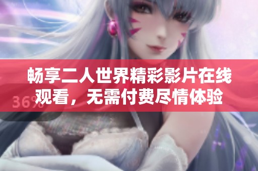 畅享二人世界精彩影片在线观看，无需付费尽情体验