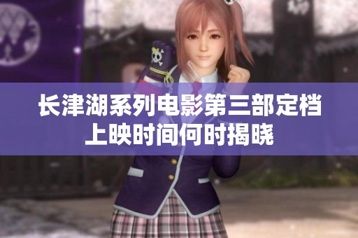 长津湖系列电影第三部定档上映时间何时揭晓