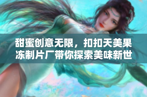 甜蜜创意无限，扣扣天美果冻制片厂带你探索美味新世界