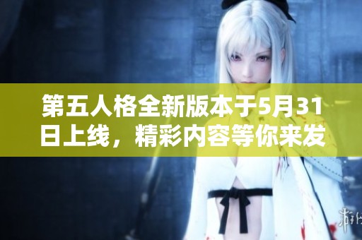 第五人格全新版本于5月31日上线，精彩内容等你来发现