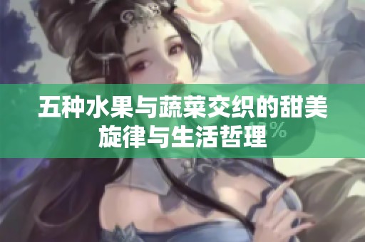 五种水果与蔬菜交织的甜美旋律与生活哲理