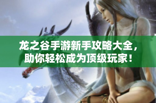 龙之谷手游新手攻略大全，助你轻松成为顶级玩家！