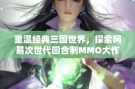 重温经典三国世界，探索网易次世代回合制MMO大作《三国如龙传》