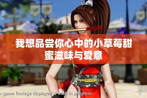 我想品尝你心中的小草莓甜蜜滋味与爱意
