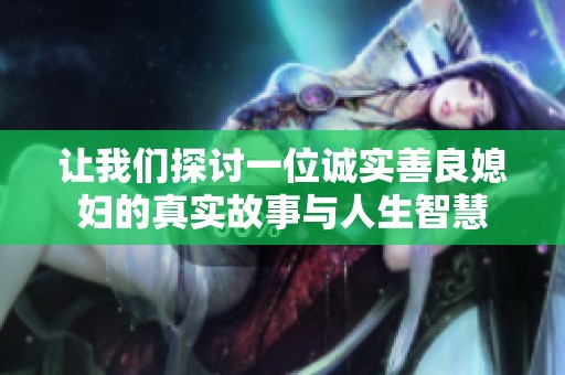 让我们探讨一位诚实善良媳妇的真实故事与人生智慧