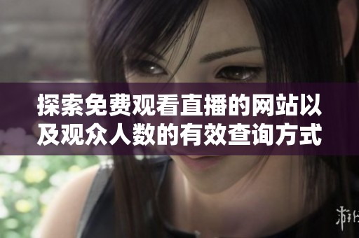 探索免费观看直播的网站以及观众人数的有效查询方式