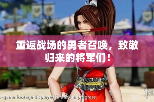 重返战场的勇者召唤，致敬归来的将军们！